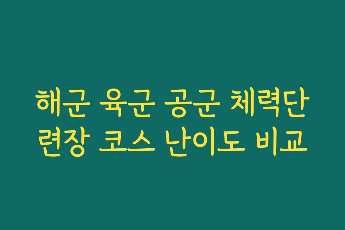 해군 육군 공군 체력단련장 코스 난이도 비교
