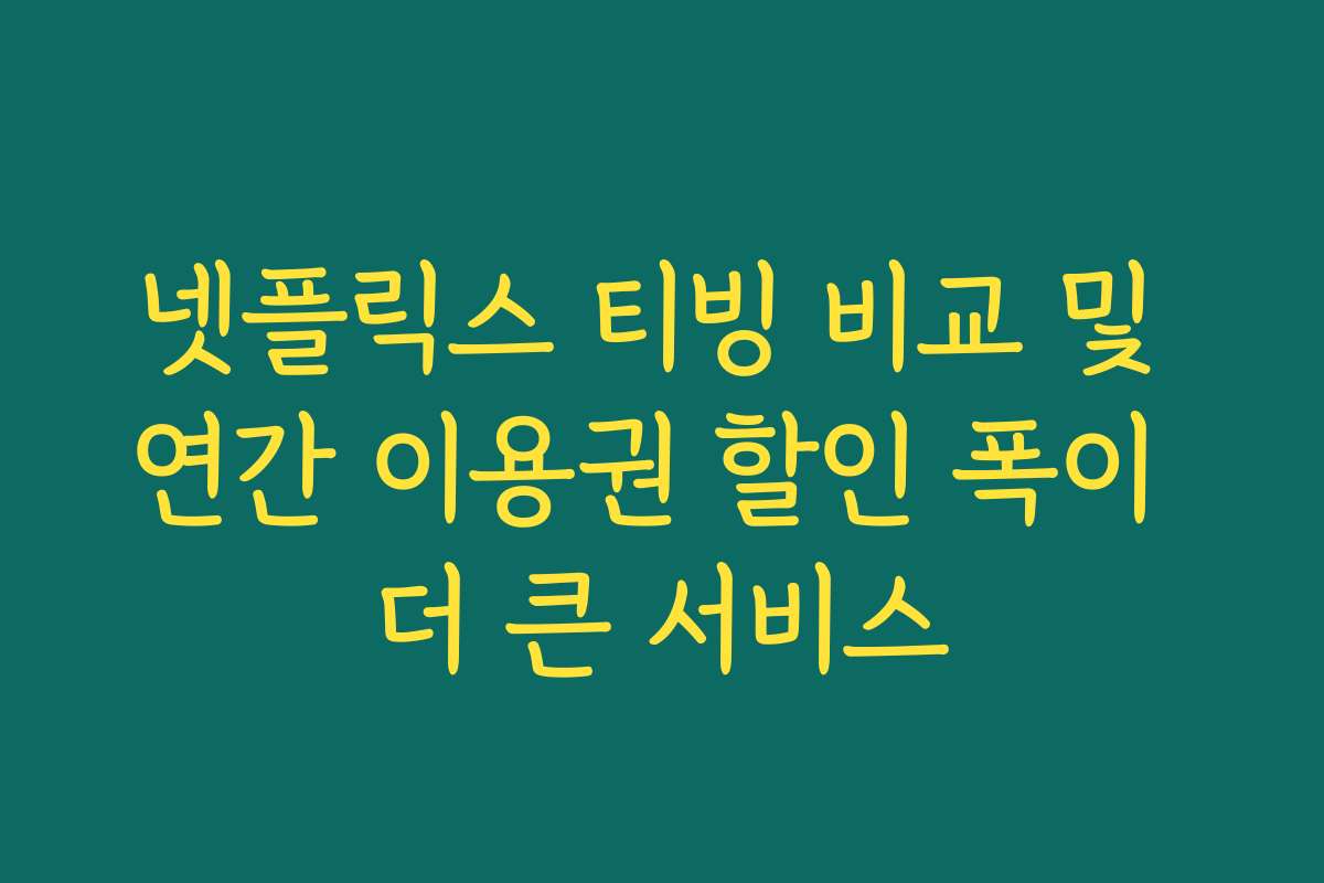 넷플릭스 티빙 비교 및 연간 이용권 할인 폭이 더 큰 서비스