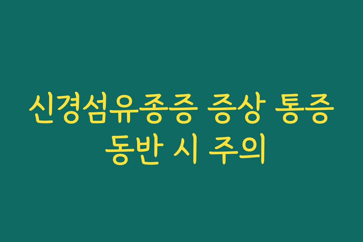 신경섬유종증 증상 통증 동반 시 주의