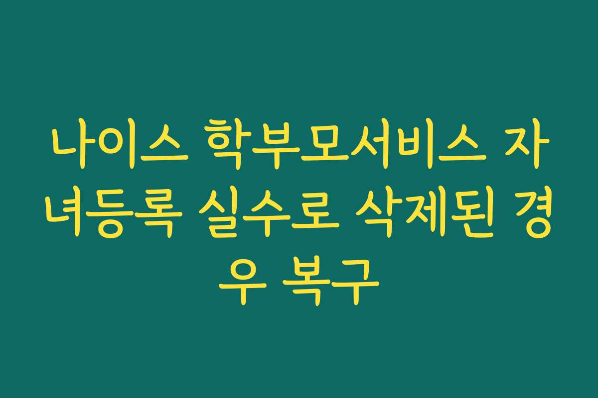 나이스 학부모서비스 자녀등록 실수로 삭제된 경우 복구