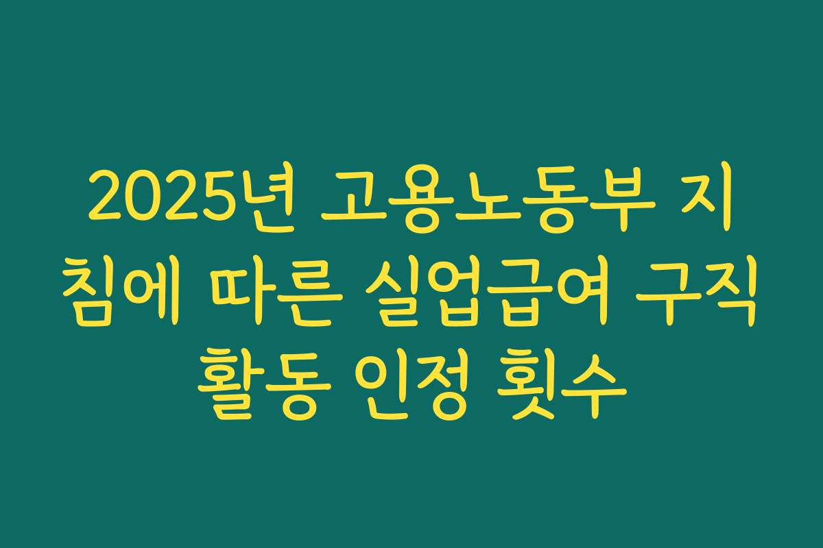 2025년 고용노동부 지침에 따른 실업급여 구직활동 인정 횟수
