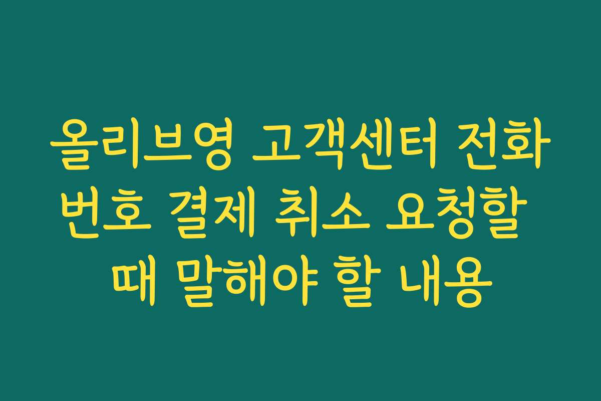 올리브영 고객센터 전화번호 결제 취소 요청할 때 말해야 할 내용