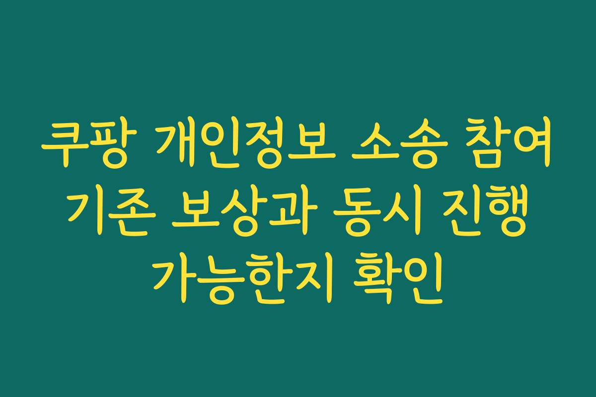 쿠팡 개인정보 소송 참여 기존 보상과 동시 진행 가능한지 확인
