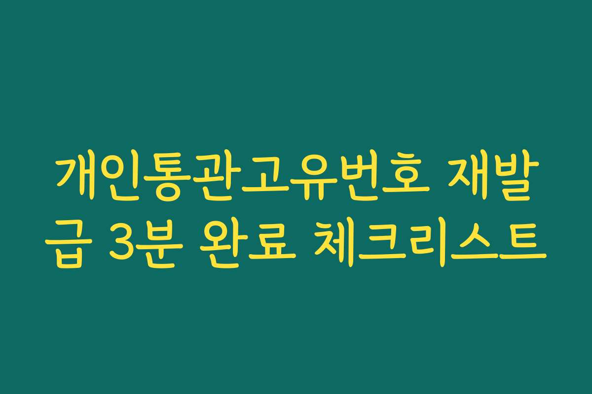 개인통관고유번호 재발급 3분 완료 체크리스트