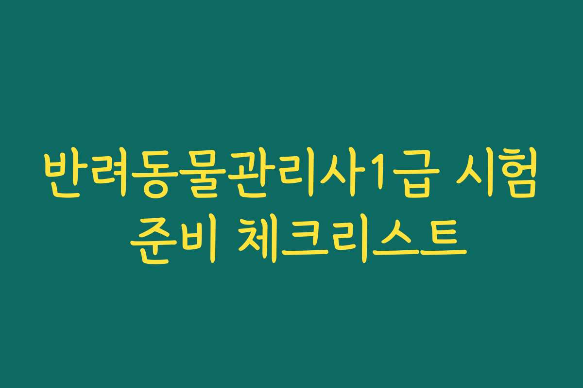 반려동물관리사1급 시험 준비 체크리스트