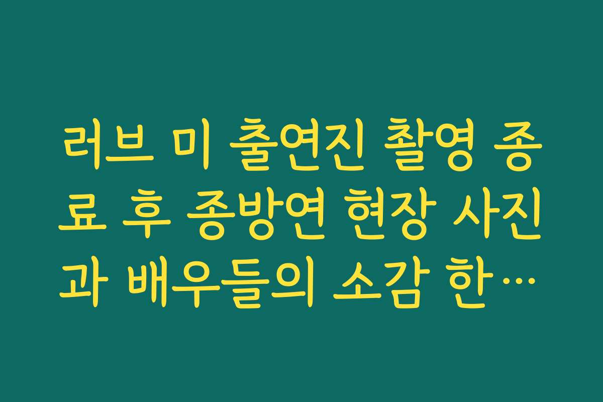 러브 미 출연진 촬영 종료 후 종방연 현장 사진과 배우들의 소감 한마디