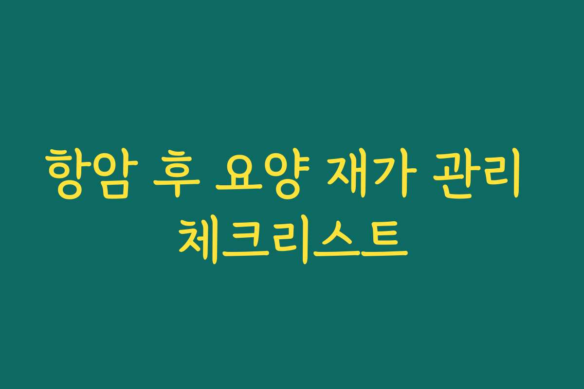 항암 후 요양 재가 관리 체크리스트