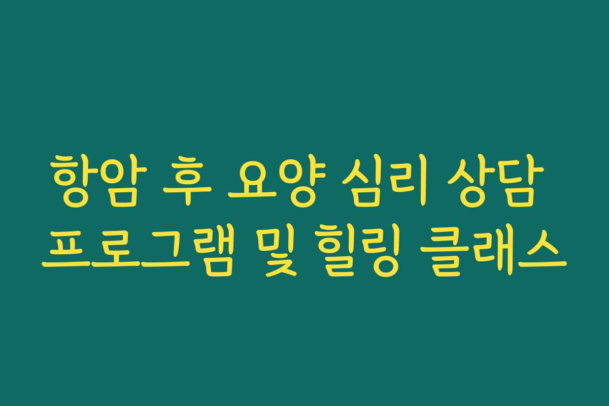 항암 후 요양 심리 상담 프로그램 및 힐링 클래스