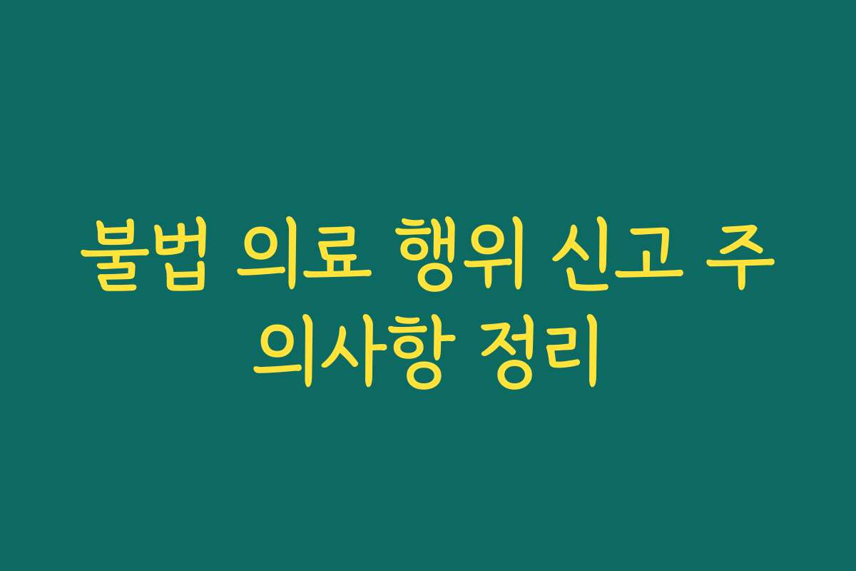 불법 의료 행위 신고 주의사항 정리