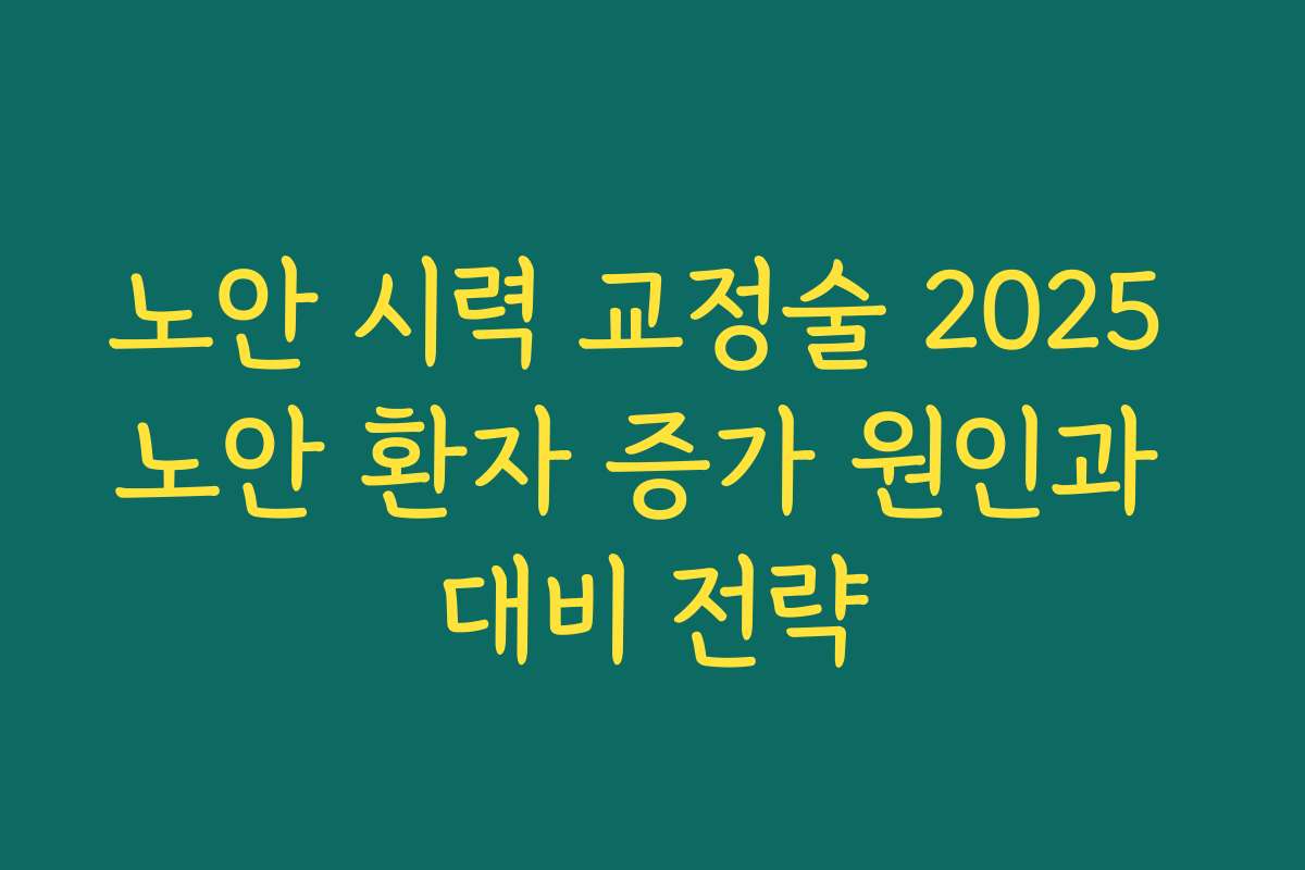 노안 시력 교정술 2025 노안 환자 증가 원인과 대비 전략