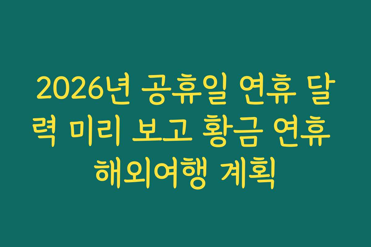2026년 공휴일 연휴 달력 미리 보고 황금 연휴 해외여행 계획