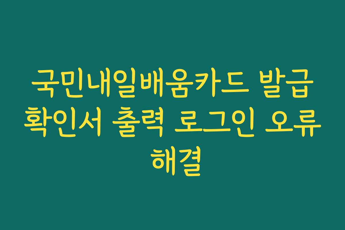 국민내일배움카드 발급확인서 출력 로그인 오류 해결