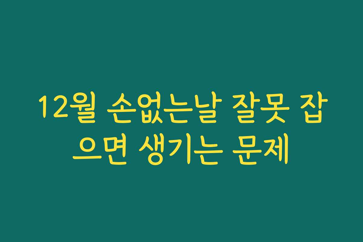 12월 손없는날 잘못 잡으면 생기는 문제
