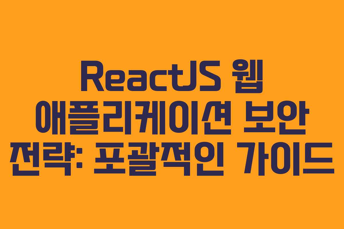 ReactJS 웹 애플리케이션 보안 전략: 포괄적인 가이드