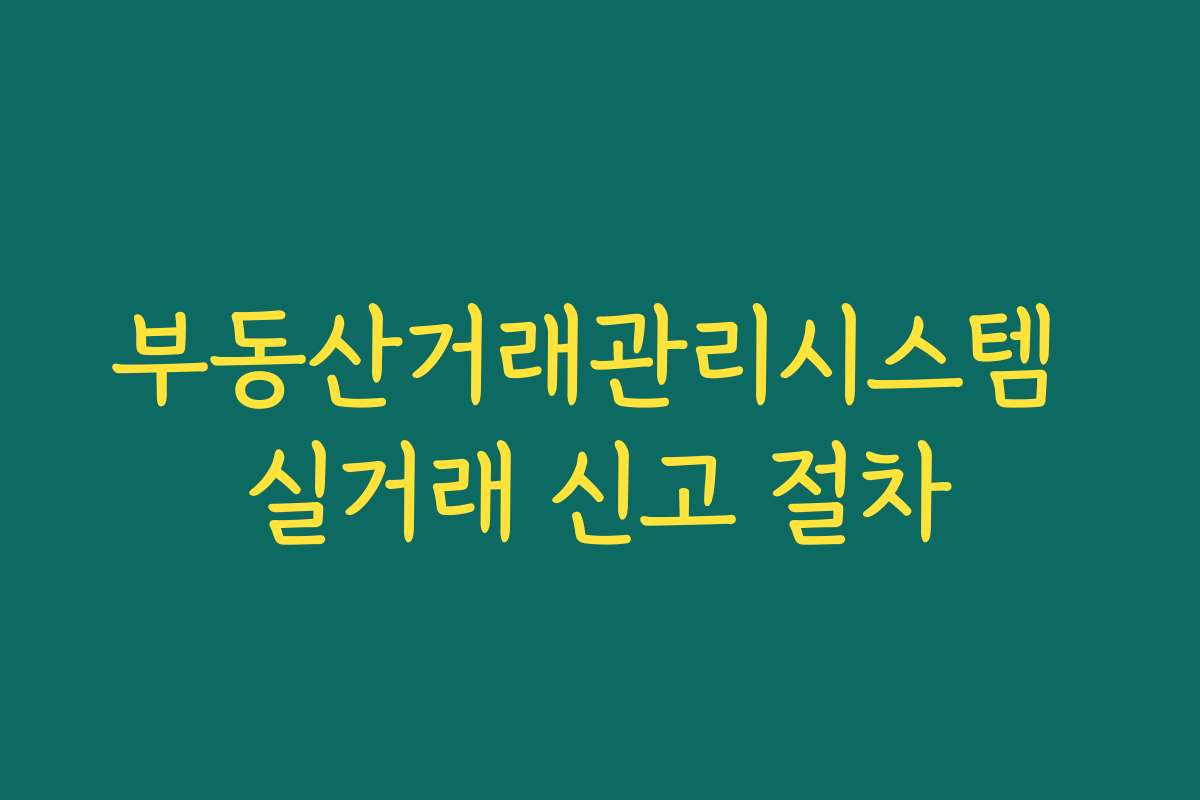 부동산거래관리시스템 실거래 신고 절차