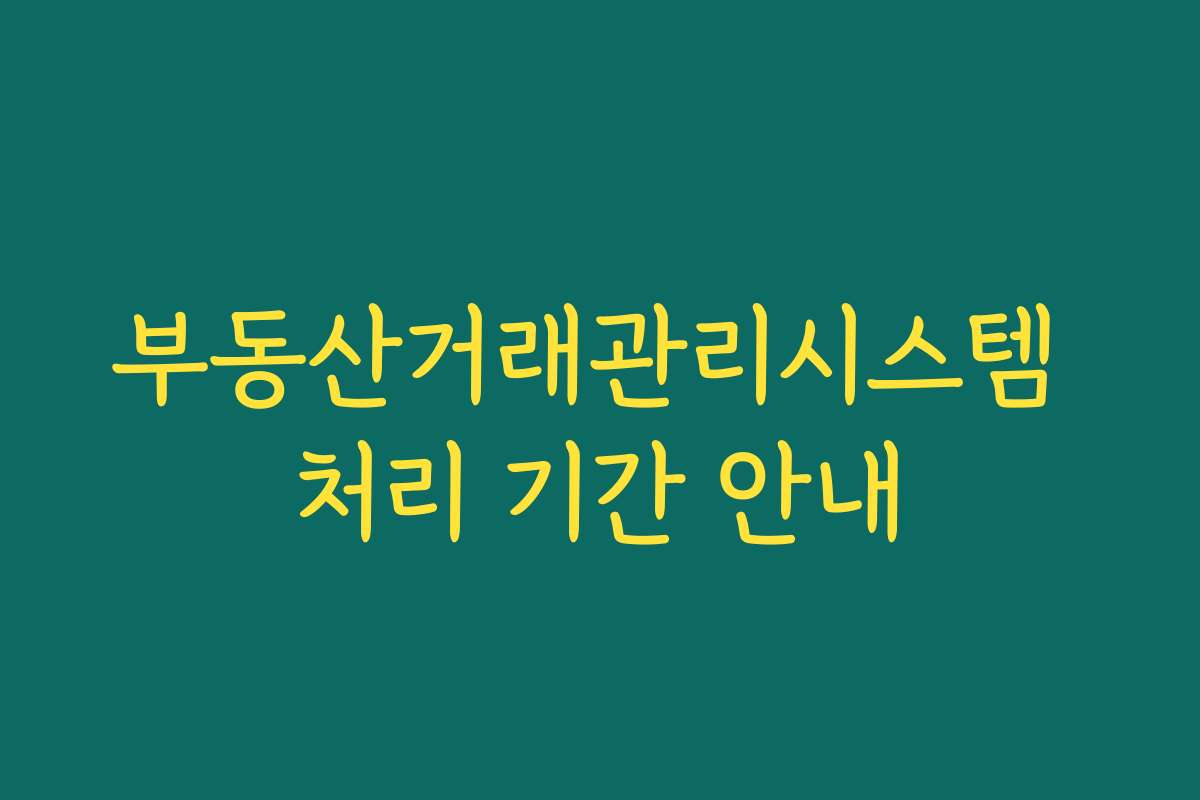 부동산거래관리시스템 처리 기간 안내