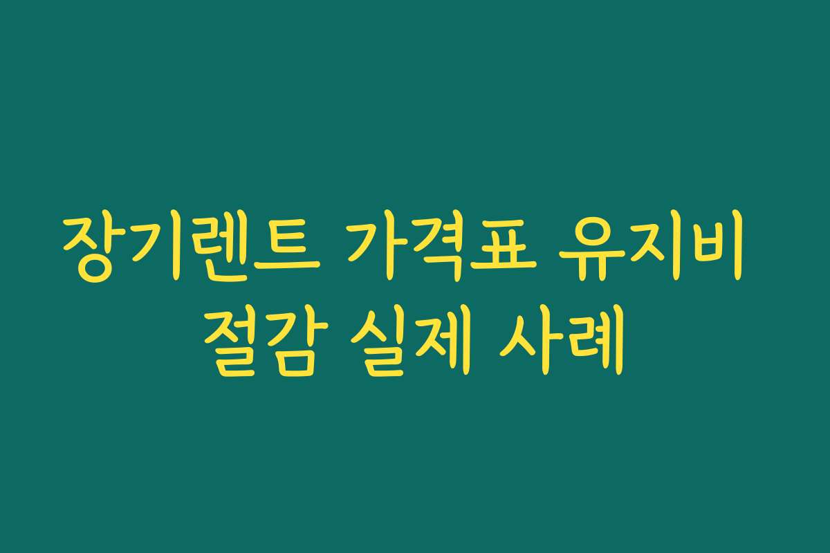 장기렌트 가격표 유지비 절감 실제 사례