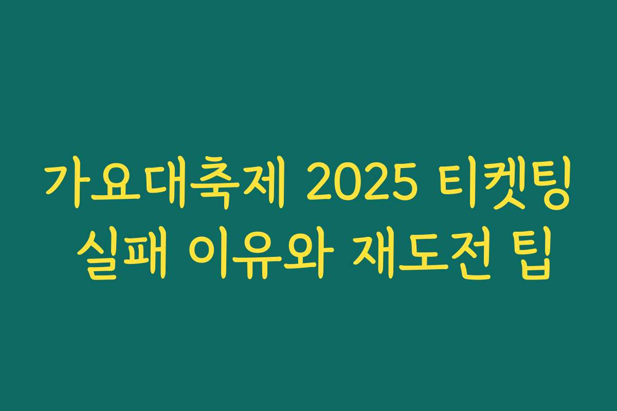 가요대축제 2025 티켓팅 실패 이유와 재도전 팁