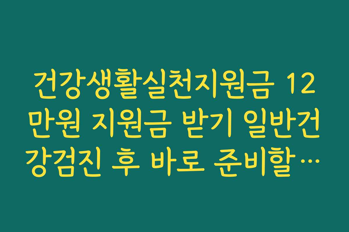 건강생활실천지원금 12만원 지원금 받기 일반건강검진 후 바로 준비할 것