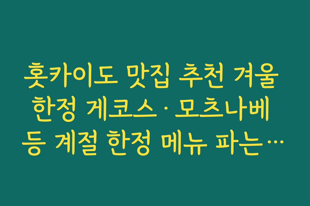 홋카이도 맛집 추천 겨울 한정 게코스·모츠나베 등 계절 한정 메뉴 파는 곳 미리 찾아보기