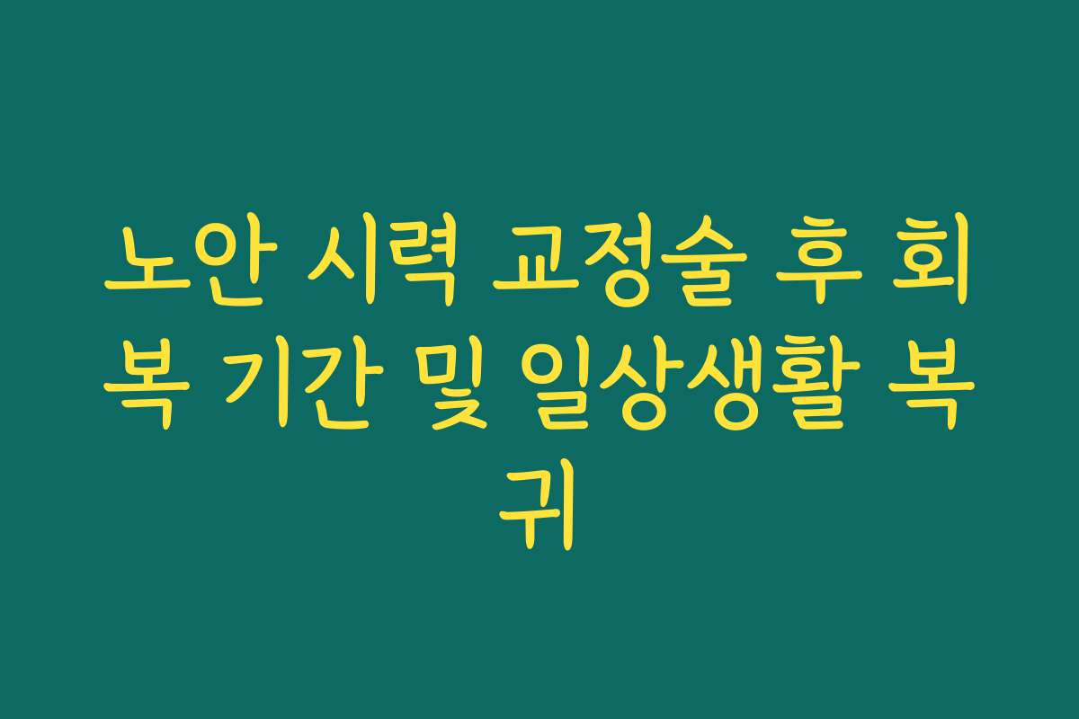 노안 시력 교정술 후 회복 기간 및 일상생활 복귀