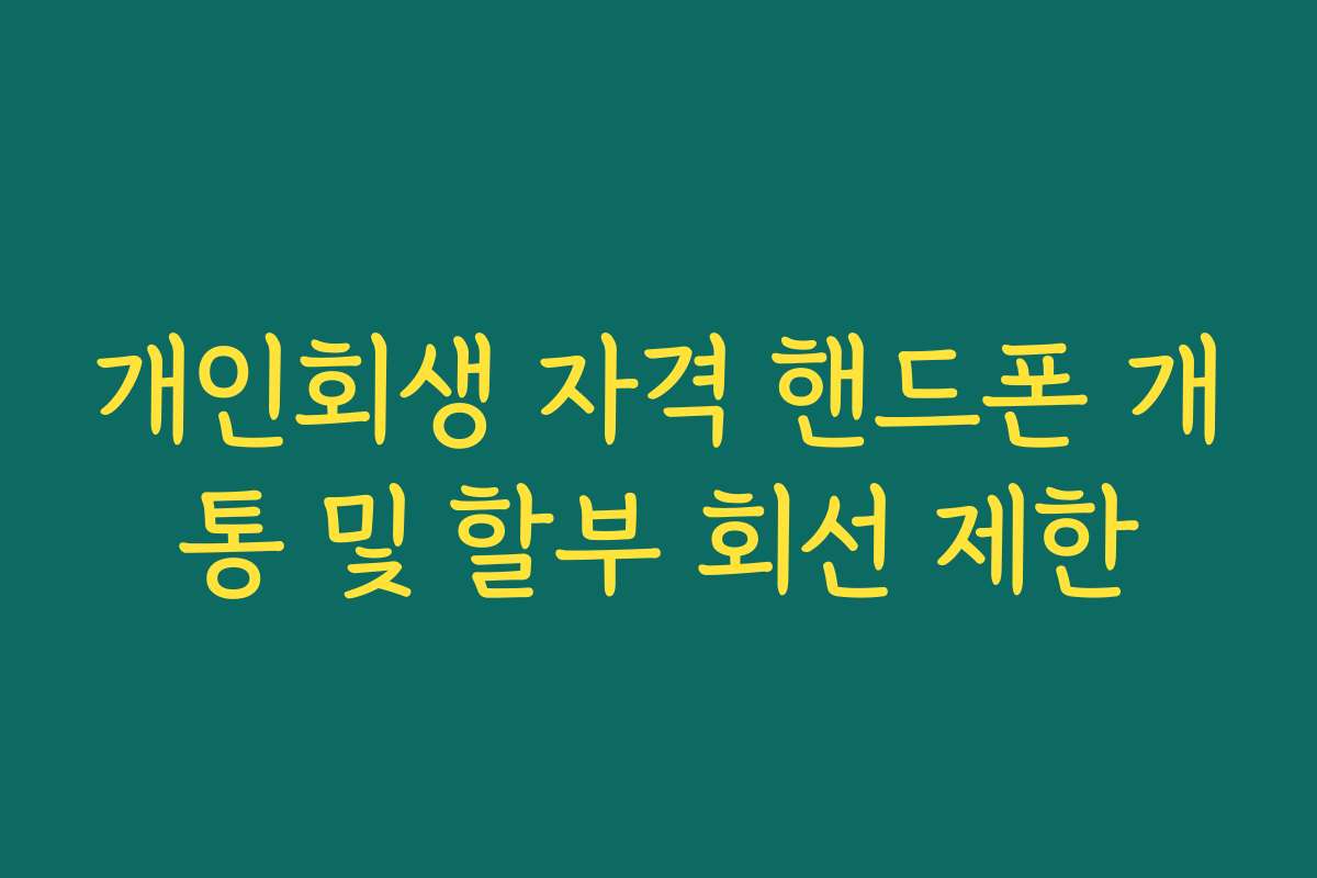 개인회생 자격 핸드폰 개통 및 할부 회선 제한