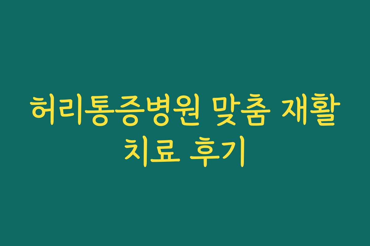 허리통증병원 맞춤 재활치료 후기