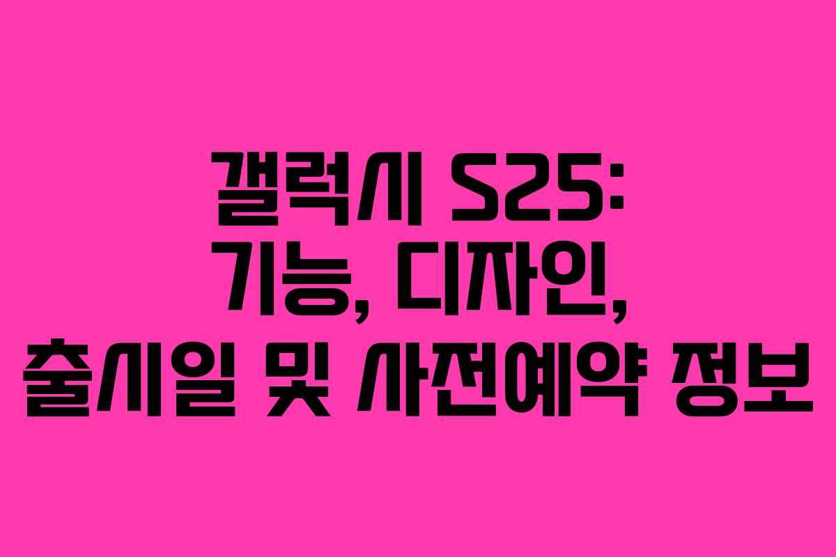 갤럭시 S25: 기능, 디자인, 출시일 및 사전예약 정보