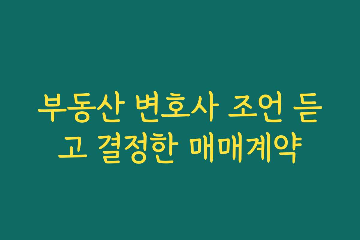 부동산 변호사 조언 듣고 결정한 매매계약