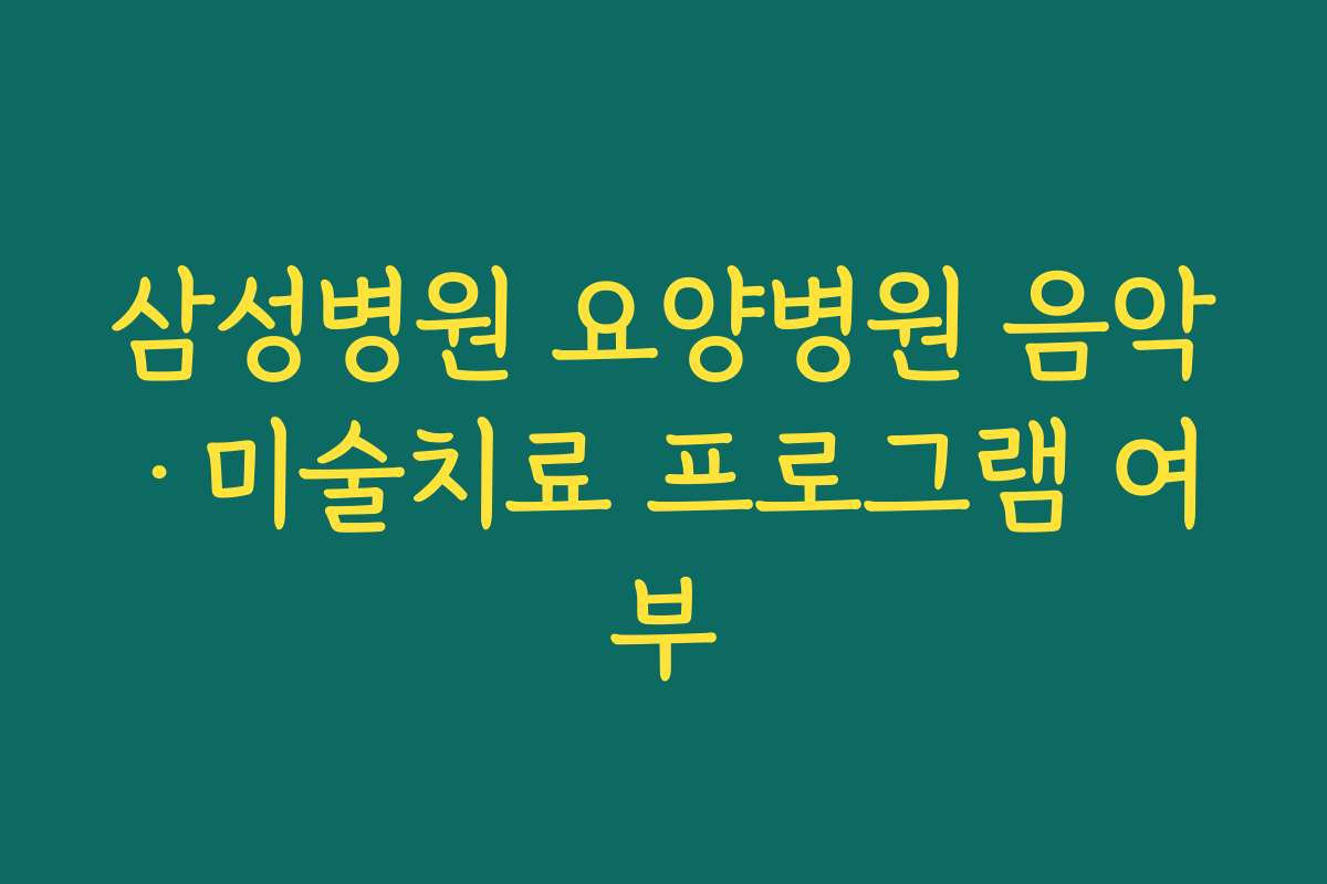 삼성병원 요양병원 음악·미술치료 프로그램 여부