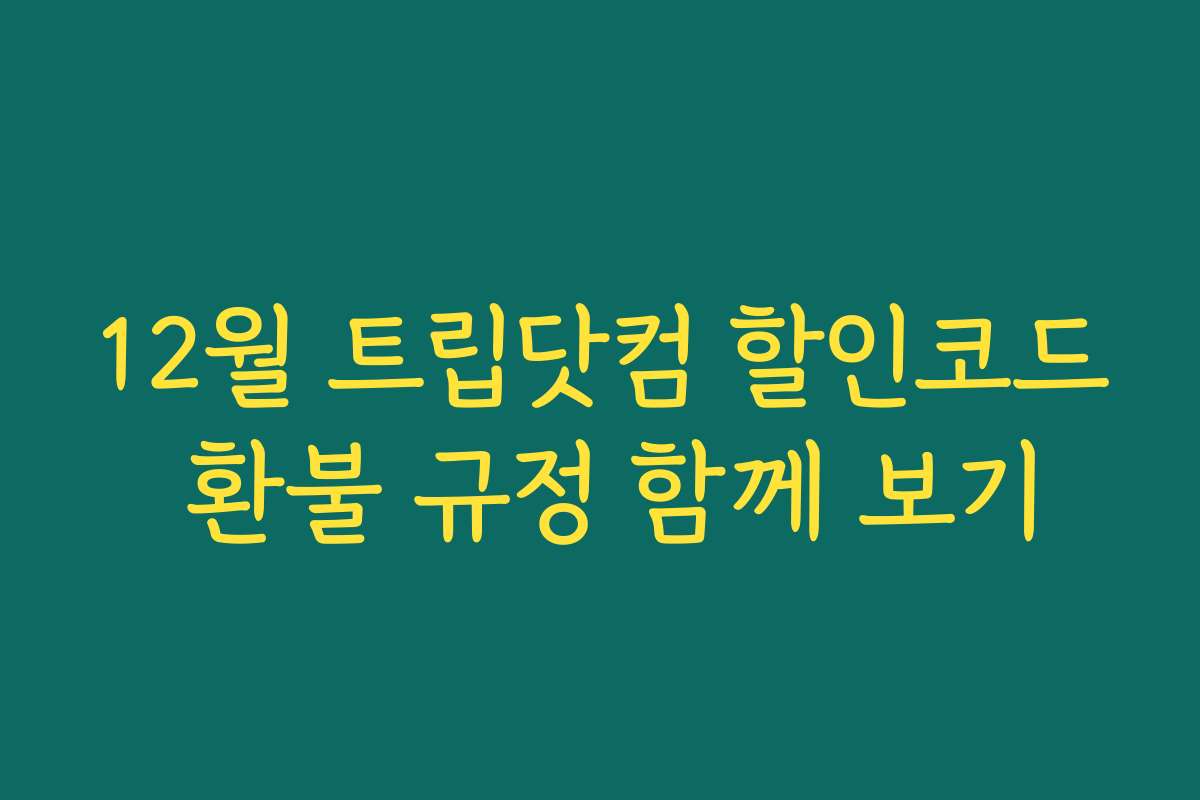 12월 트립닷컴 할인코드 환불 규정 함께 보기