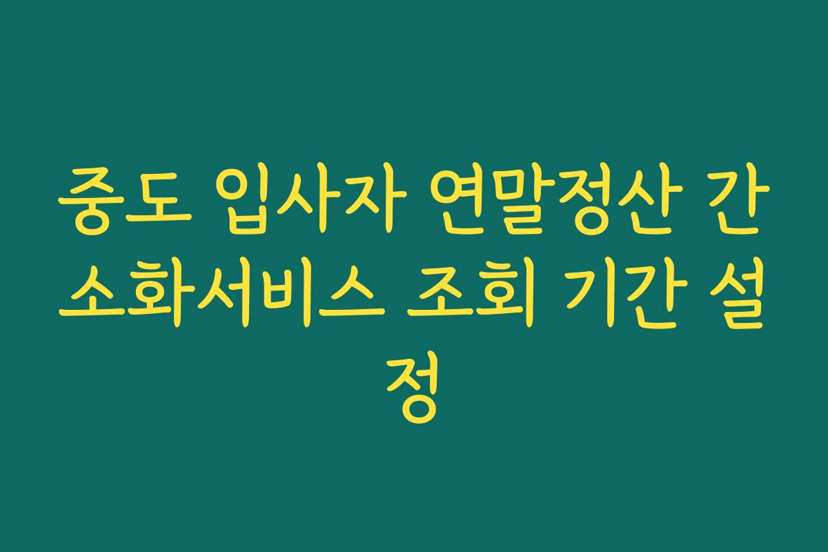 중도 입사자 연말정산 간소화서비스 조회 기간 설정