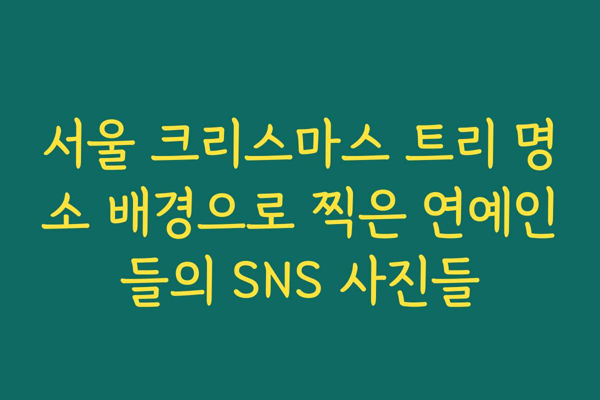 서울 크리스마스 트리 명소 배경으로 찍은 연예인들의 SNS 사진들