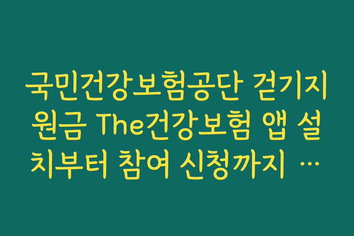 국민건강보험공단 걷기지원금 The건강보험 앱 설치부터 참여 신청까지 단계별 안내