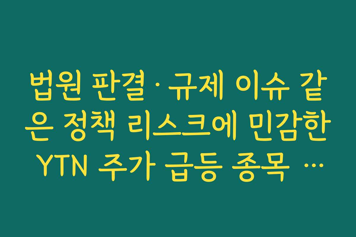 법원 판결·규제 이슈 같은 정책 리스크에 민감한 YTN 주가 급등 종목 특성 정리