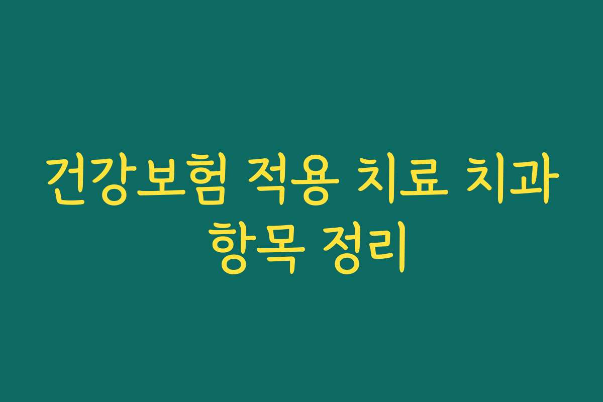 건강보험 적용 치료 치과 항목 정리