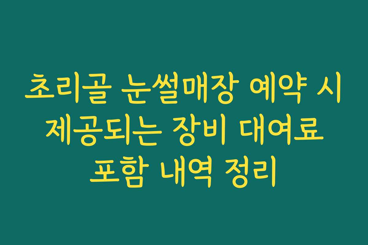 초리골 눈썰매장 예약 시 제공되는 장비 대여료 포함 내역 정리