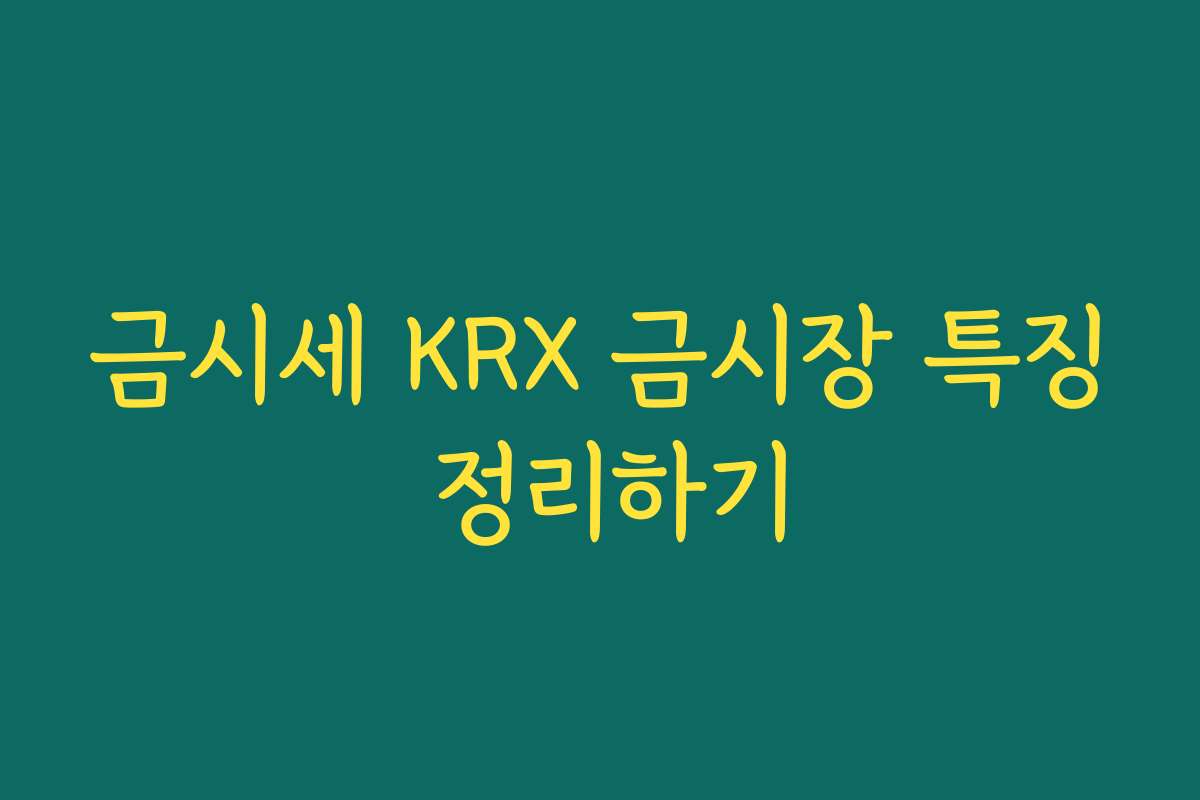 금시세 KRX 금시장 특징 정리하기