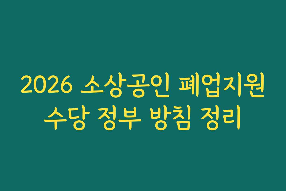 2026 소상공인 폐업지원수당 정부 방침 정리