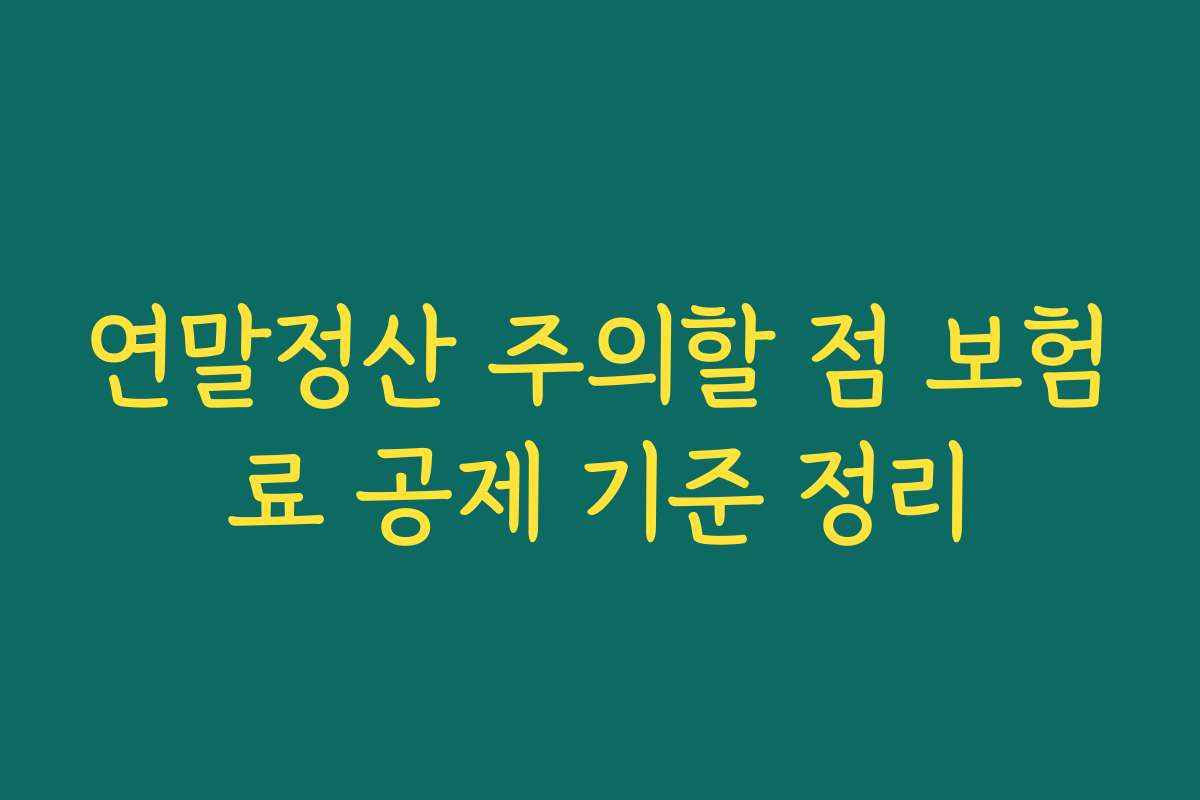 연말정산 주의할 점 보험료 공제 기준 정리