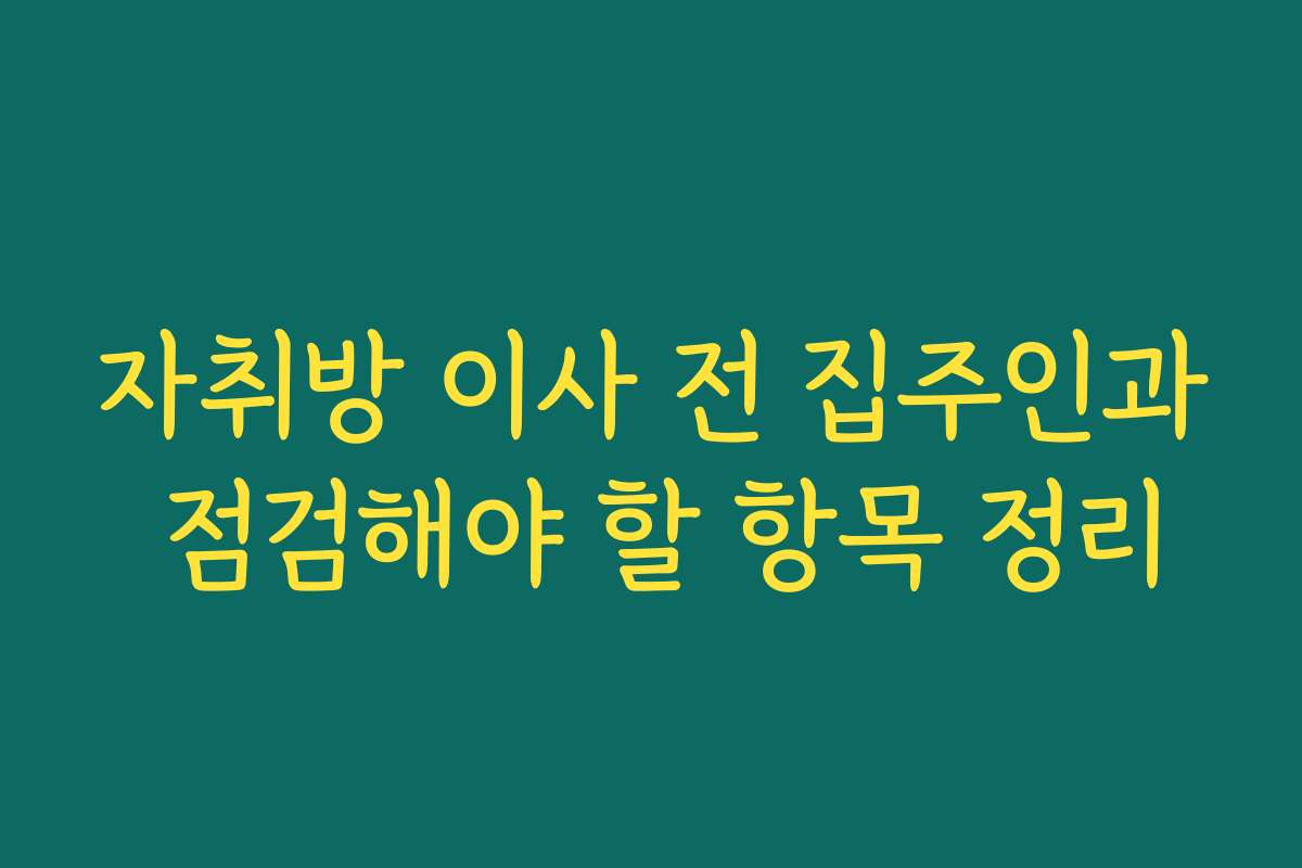 자취방 이사 전 집주인과 점검해야 할 항목 정리