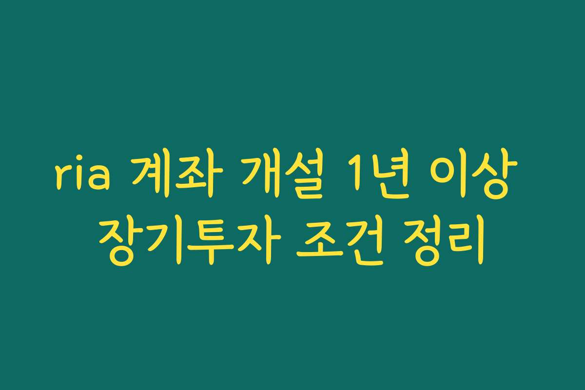 ria 계좌 개설 1년 이상 장기투자 조건 정리