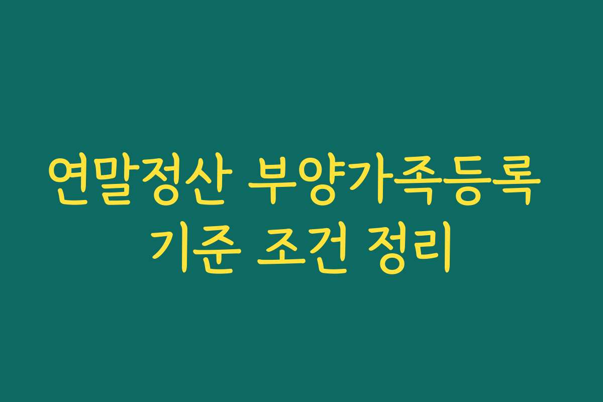 연말정산 부양가족등록 기준 조건 정리