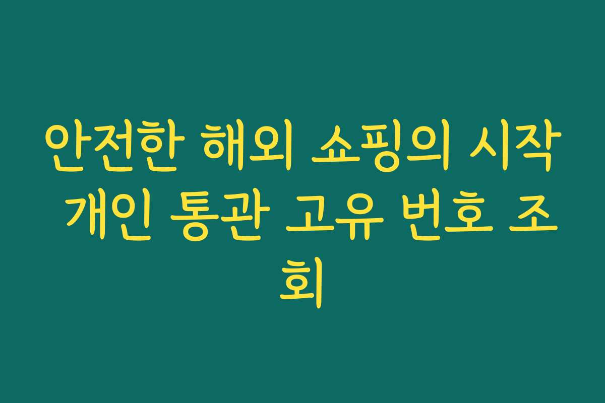 안전한 해외 쇼핑의 시작 개인 통관 고유 번호 조회