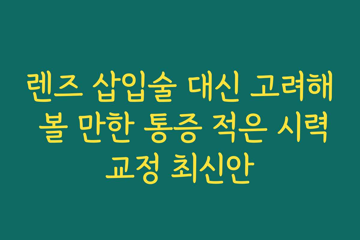 렌즈 삽입술 대신 고려해 볼 만한 통증 적은 시력교정 최신안
