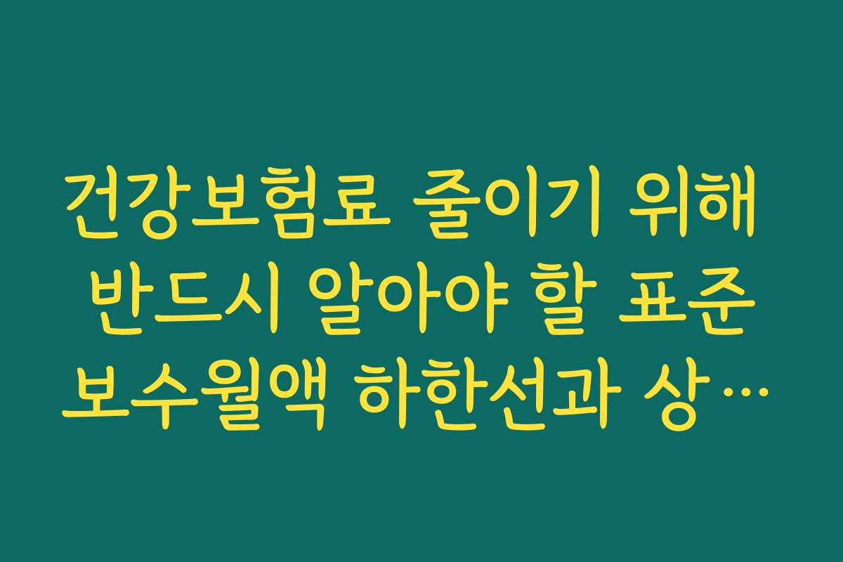 건강보험료 줄이기 위해 반드시 알아야 할 표준보수월액 하한선과 상한선