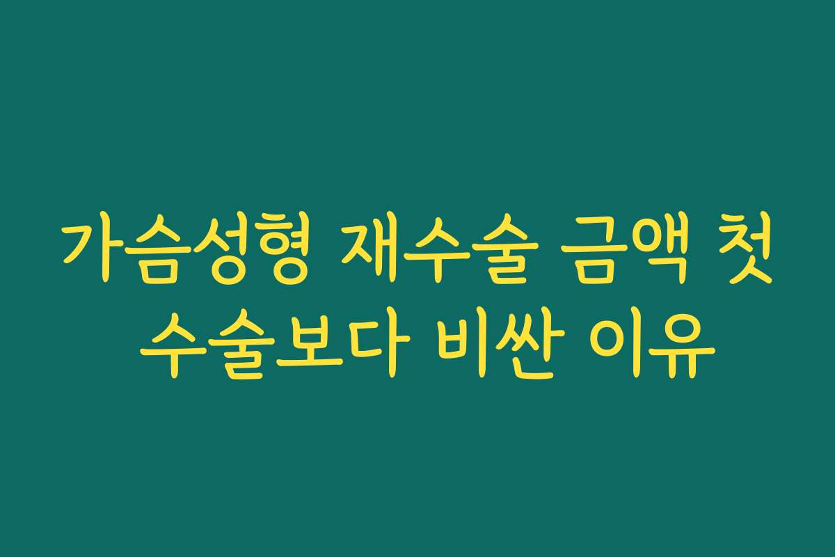 가슴성형 재수술 금액 첫 수술보다 비싼 이유