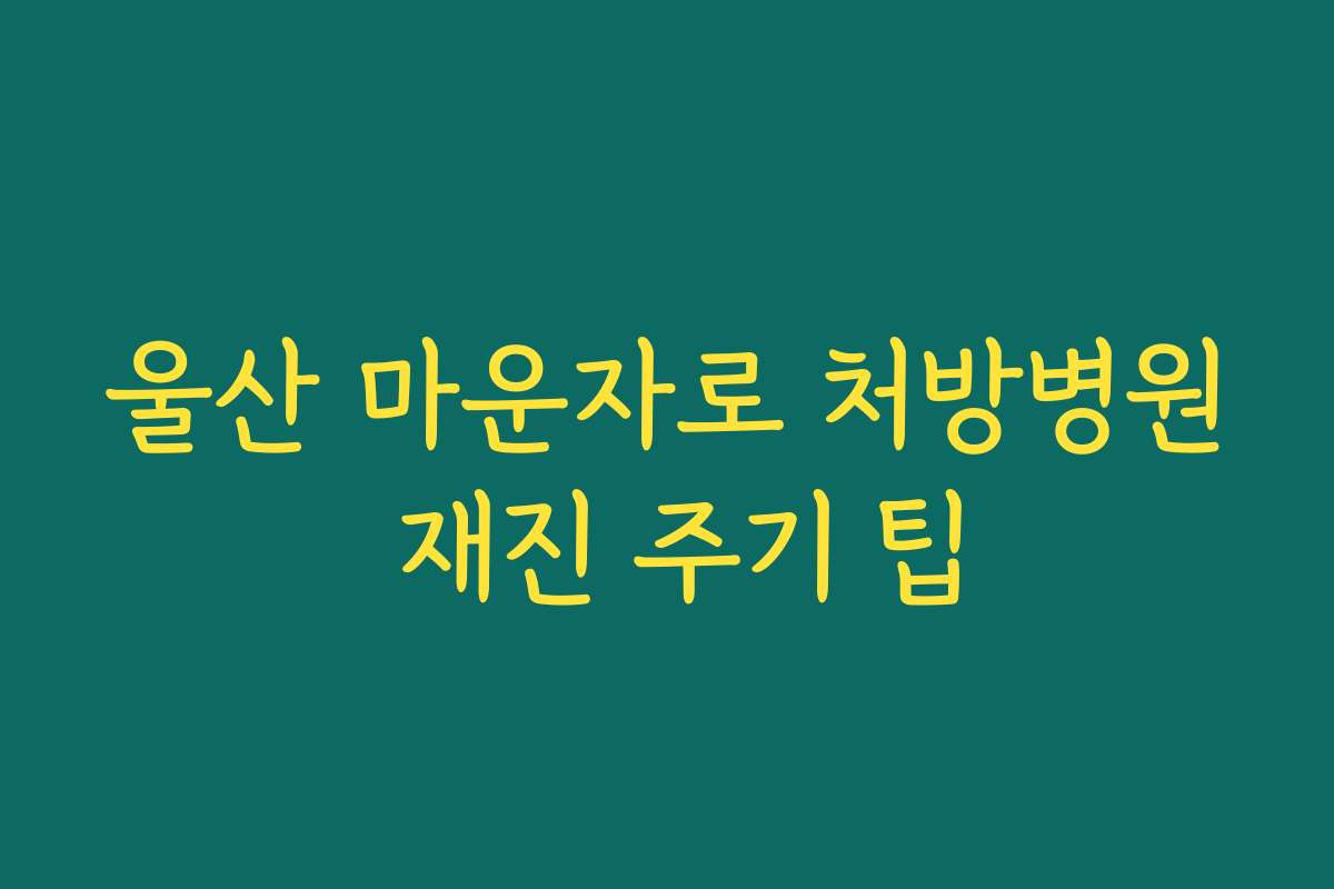 울산 마운자로 처방병원 재진 주기 팁
