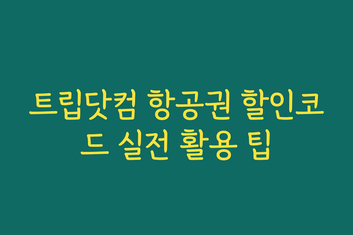 트립닷컴 항공권 할인코드 실전 활용 팁