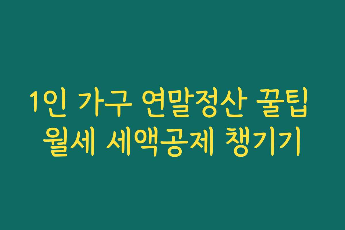 1인 가구 연말정산 꿀팁 월세 세액공제 챙기기